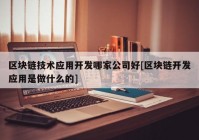 区块链技术应用开发哪家公司好[区块链开发应用是做什么的]