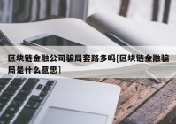 区块链金融公司骗局套路多吗[区块链金融骗局是什么意思]