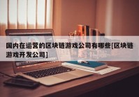 国内在运营的区块链游戏公司有哪些[区块链游戏开发公司]