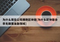 为什么现在公司拥抱区块链[为什么区块链会率先颠覆金融领域]