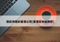 做区块链的香港公司[香港区块链牌照]