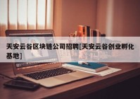 天安云谷区块链公司招聘[天安云谷创业孵化基地]