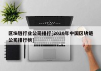 区块链行业公司排行[2020年中国区块链公司排行榜]