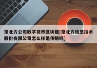 京北方公司数字货币区块链[京北方信息技术股份有限公司怎么样是传销吗]