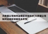 大数据公司如何运用区块链技术[大数据公司如何运用区块链技术开发]