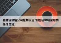 金融区块链公司是如何运作的[区块链金融的操作流程]