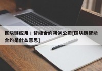 区块链应用丨智能合约初创公司[区块链智能合约是什么意思]