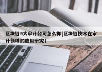 区块链5大审计公司怎么样[区块链技术在审计领域的应用研究]