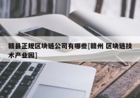 赣县正规区块链公司有哪些[赣州 区块链技术产业园]