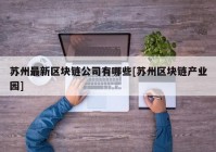 苏州最新区块链公司有哪些[苏州区块链产业园]