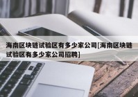 海南区块链试验区有多少家公司[海南区块链试验区有多少家公司招聘]