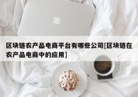 区块链农产品电商平台有哪些公司[区块链在农产品电商中的应用]