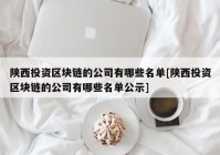 陕西投资区块链的公司有哪些名单[陕西投资区块链的公司有哪些名单公示]