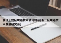 浙江正规区块链技术公司排名[浙江区块链技术发展研究会]