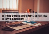 邢台开发定制区块链有实力的公司[邢台超百亿的产业集群有哪些]