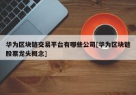 华为区块链交易平台有哪些公司[华为区块链股票龙头概念]