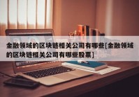 金融领域的区块链相关公司有哪些[金融领域的区块链相关公司有哪些股票]