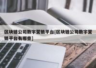 区块链公司数字营销平台[区块链公司数字营销平台有哪些]